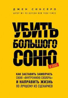 Книга Убить Большого Соню Как заставить замолчать свою внутреннюю сволочь и направить жизнь по лучшему из сценариев (Синсеро Дж.), б-8043, Баград.рф